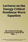 Lectures on the Energy Critical Nonlinear Wave Equation