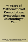 75 Years of Mathematics of Computation: Symposium on Celebrating 75 Years of Mathematics of Computation, November 1-3, 2018, the Institute for Computa