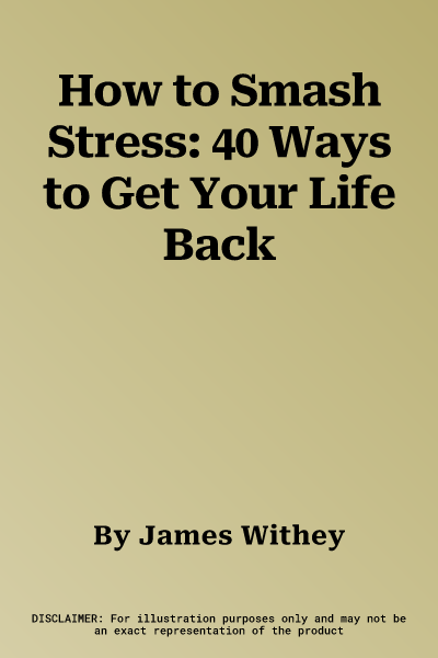 How to Smash Stress: 40 Ways to Get Your Life Back