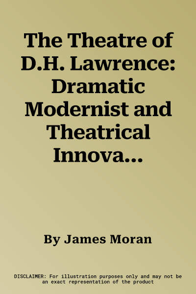 The Theatre of D.H. Lawrence: Dramatic Modernist and Theatrical Innovator