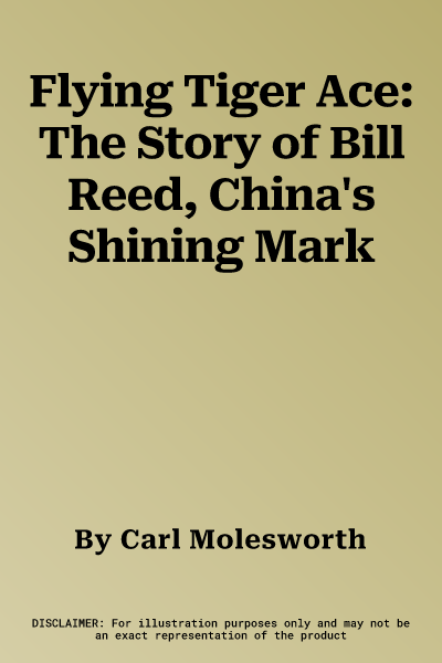 Flying Tiger Ace: The Story of Bill Reed, China's Shining Mark