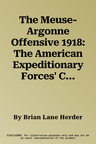 The Meuse-Argonne Offensive 1918: The American Expeditionary Forces' Crowning Victory