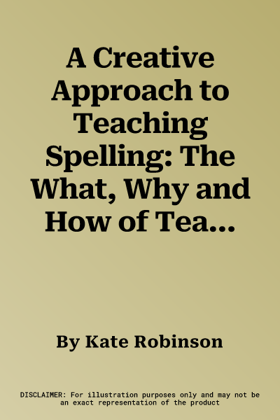 A Creative Approach to Teaching Spelling: The What, Why and How of Teaching Spelling, Starting with Phonics (UK)