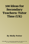 100 Ideas for Secondary Teachers: Tutor Time (UK)