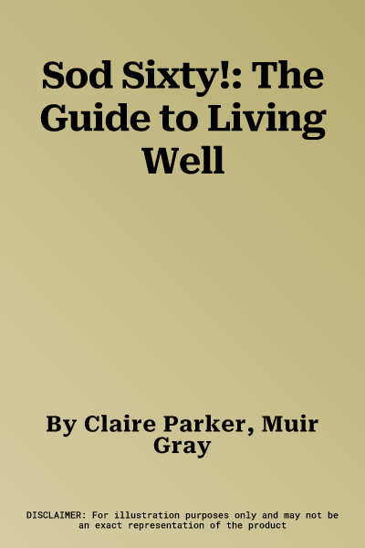 Sod Sixty!: The Guide to Living Well