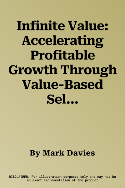 Infinite Value: Accelerating Profitable Growth Through Value-Based Selling