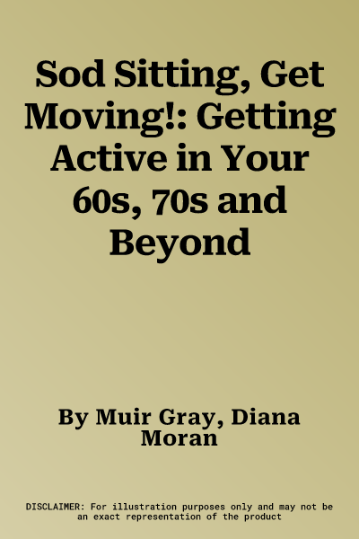 Sod Sitting, Get Moving!: Getting Active in Your 60s, 70s and Beyond