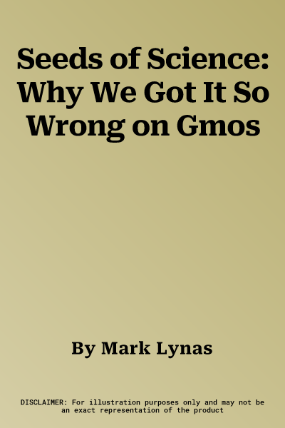 Seeds of Science: Why We Got It So Wrong on Gmos