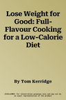 Lose Weight for Good: Full-Flavour Cooking for a Low-Calorie Diet