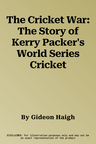 The Cricket War: The Story of Kerry Packer's World Series Cricket