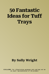 50 Fantastic Ideas for Tuff Trays