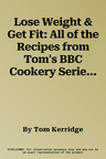 Lose Weight & Get Fit: All of the Recipes from Tom's BBC Cookery Series