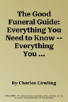 The Good Funeral Guide: Everything You Need to Know -- Everything You Need to Do