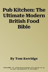 Pub Kitchen: The Ultimate Modern British Food Bible