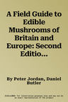 A Field Guide to Edible Mushrooms of Britain and Europe: Second Edition