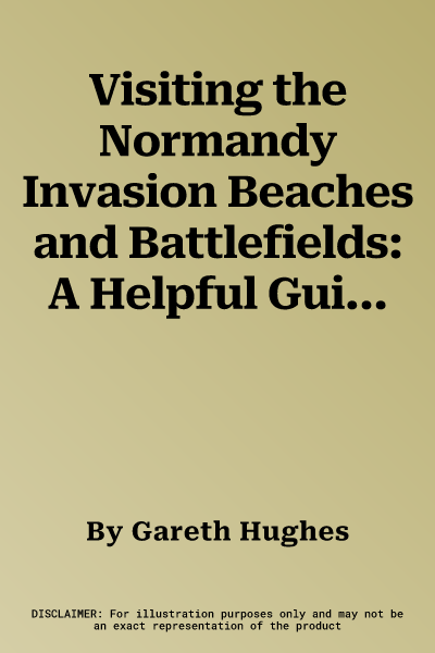 Visiting the Normandy Invasion Beaches and Battlefields: A Helpful Guide Book for Groups and Individuals