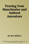 Tracing Your Manchester and Salford Ancestors