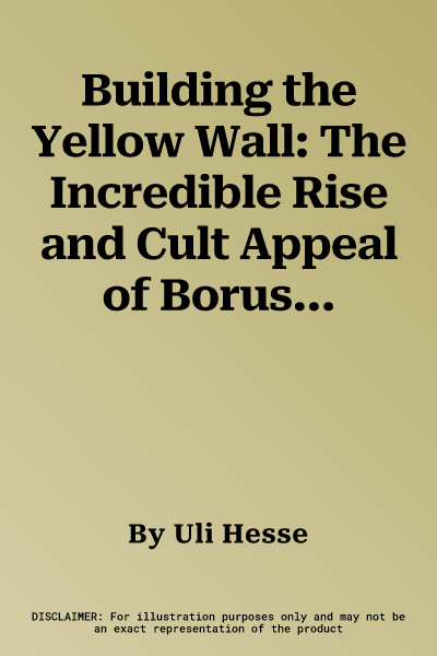 Building the Yellow Wall: The Incredible Rise and Cult Appeal of Borussia Dortmund