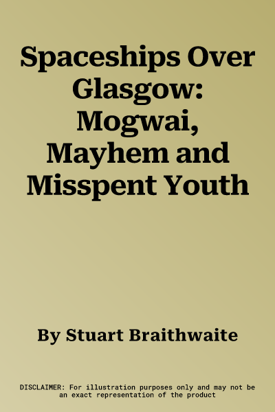 Spaceships Over Glasgow: Mogwai, Mayhem and Misspent Youth