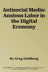 Antisocial Media: Anxious Labor in the Digital Economy