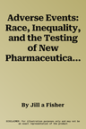 Adverse Events: Race, Inequality, and the Testing of New Pharmaceuticals