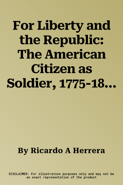 For Liberty and the Republic: The American Citizen as Soldier, 1775-1861