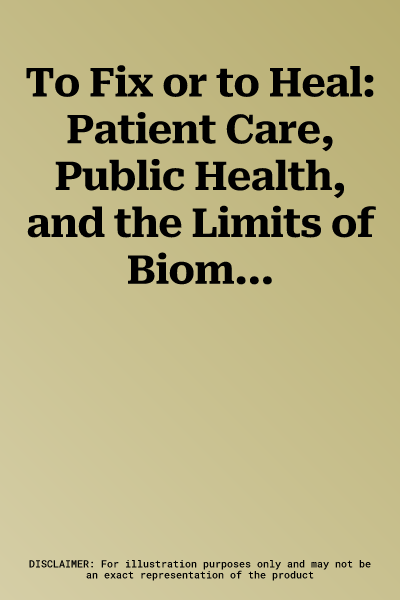 To Fix or to Heal: Patient Care, Public Health, and the Limits of Biomedicine