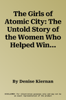 The Girls of Atomic City: The Untold Story of the Women Who Helped Win World War II