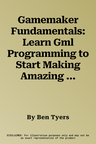 Gamemaker Fundamentals: Learn Gml Programming to Start Making Amazing Games