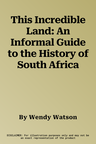 This Incredible Land: An Informal Guide to the History of South Africa