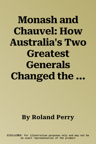 Monash and Chauvel: How Australia's Two Greatest Generals Changed the Course of World History