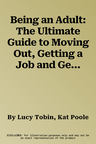 Being an Adult: The Ultimate Guide to Moving Out, Getting a Job and Getting Your Act Together