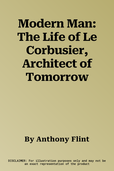 Modern Man: The Life of Le Corbusier, Architect of Tomorrow