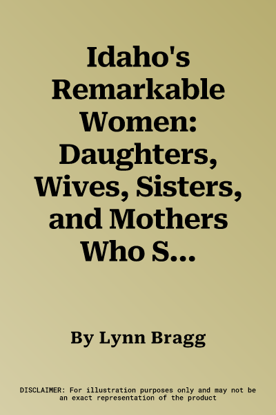 Idaho's Remarkable Women: Daughters, Wives, Sisters, and Mothers Who Shaped History