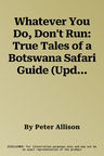 Whatever You Do, Don't Run: True Tales of a Botswana Safari Guide (Updated)