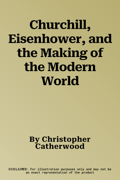 Churchill, Eisenhower, and the Making of the Modern World