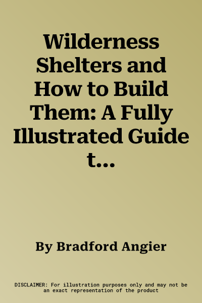 Wilderness Shelters and How to Build Them: A Fully Illustrated Guide to Log Cabins, Shelters, and Wilderness Housekeeping