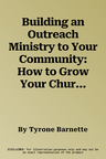 Building an Outreach Ministry to Your Community: How to Grow Your Church by Ministering to People