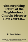 The Surprising Return of the Neighborhood Church: Discover How Your Church Is Primed to Reach Your Neighbors