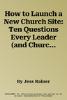 How to Launch a New Church Site: Ten Questions Every Leader (and Church Member) Must Answer