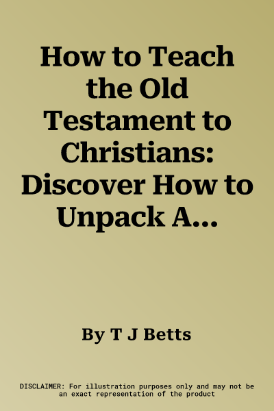 How to Teach the Old Testament to Christians: Discover How to Unpack All of Scripture for Today's Believers