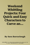 Weekend Whittling Projects: Four Quick and Easy Characters to Carve and Paint