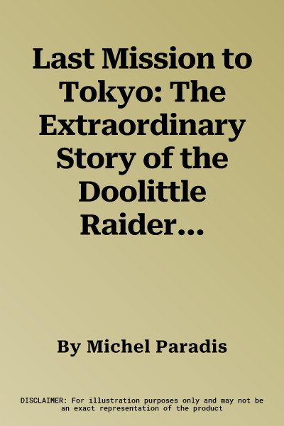 Last Mission to Tokyo: The Extraordinary Story of the Doolittle Raiders and Their Final Fight for Justice