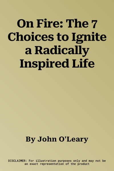 On Fire: The 7 Choices to Ignite a Radically Inspired Life