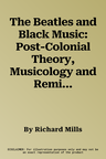 The Beatles and Black Music: Post-Colonial Theory, Musicology and Remix Culture