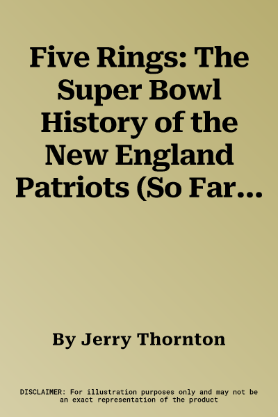 Five Rings: The Super Bowl History of the New England Patriots (So Far)