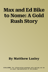 Max and Ed Bike to Nome: A Gold Rush Story