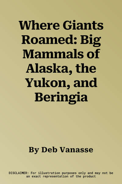 Where Giants Roamed: Big Mammals of Alaska, the Yukon, and Beringia