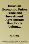 Eurasian Economic Union Trade and Investment Agreements Handbook Volume 1 Strategic Information and the Treaty of the Eurasian Economic Union