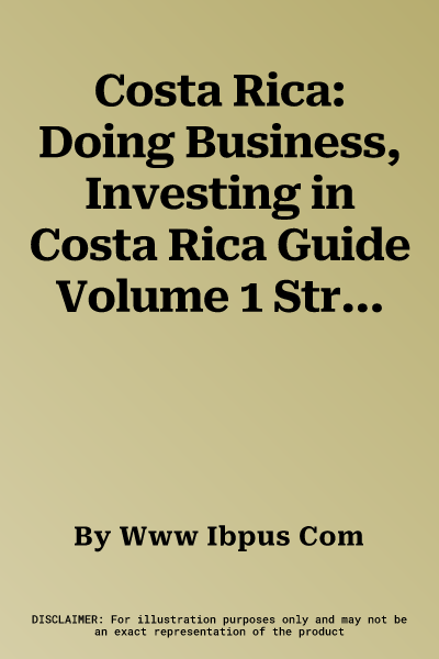 Costa Rica: Doing Business, Investing in Costa Rica Guide Volume 1 Strategic, Practical Information, Regulations, Contacts